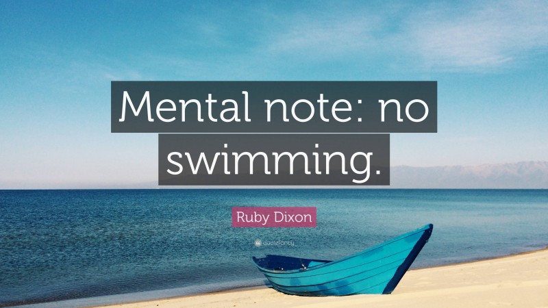 Ruby Dixon Quote: “Mental note: no swimming.”