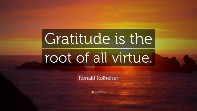 Ronald Rolheiser Quote: “Gratitude is the root of all virtue.”