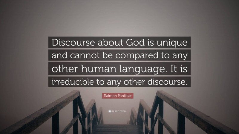 Raimon Panikkar Quote: “Discourse about God is unique and cannot be compared to any other human language. It is irreducible to any other discourse.”