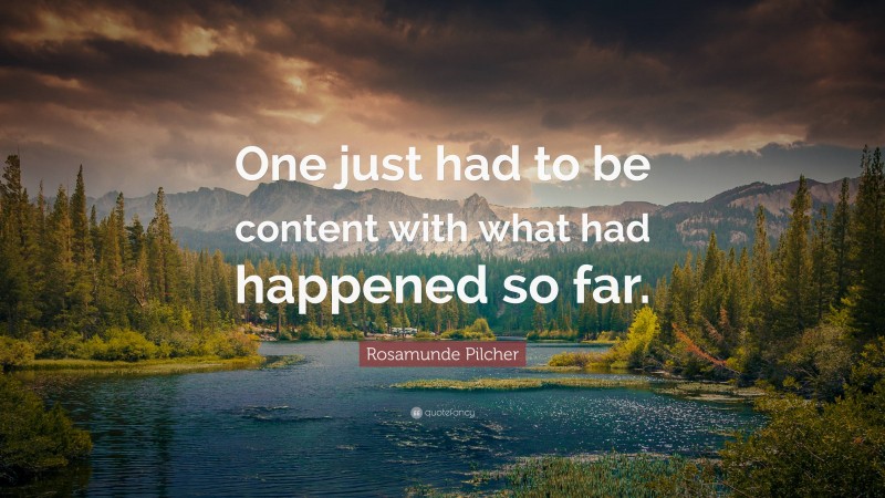 Rosamunde Pilcher Quote: “One just had to be content with what had happened so far.”