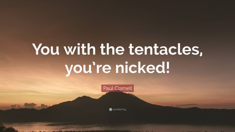 Paul Cornell Quote: “You with the tentacles, you’re nicked!”