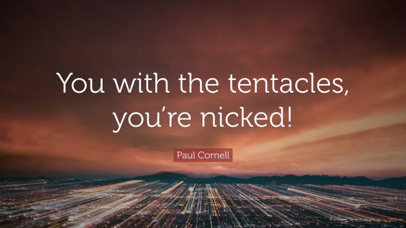 Paul Cornell Quote: “You with the tentacles, you’re nicked!”