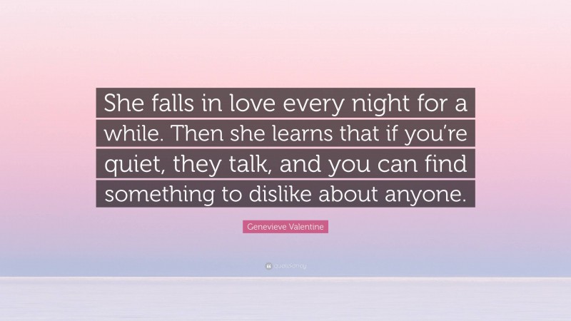 Genevieve Valentine Quote: “She falls in love every night for a while. Then she learns that if you’re quiet, they talk, and you can find something to dislike about anyone.”