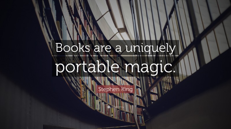 Stephen King Quote: “Books are a uniquely portable magic.”