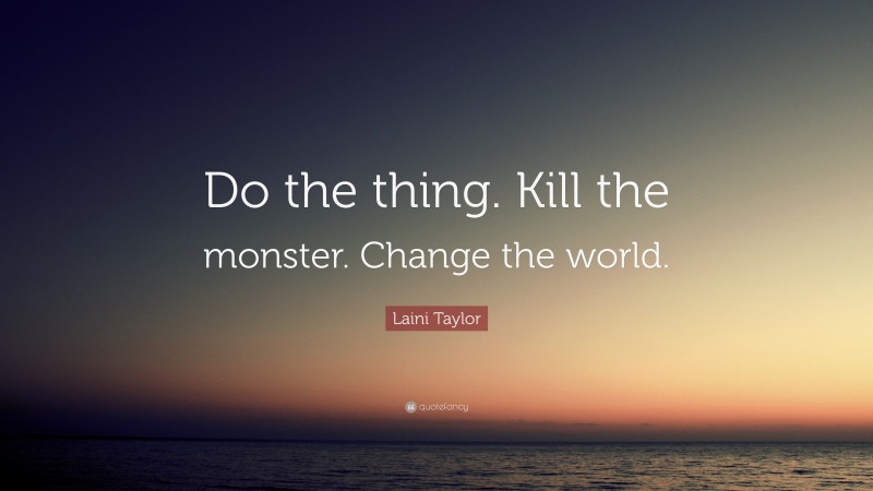 Laini Taylor Quote: “Do the thing. Kill the monster. Change the world.”