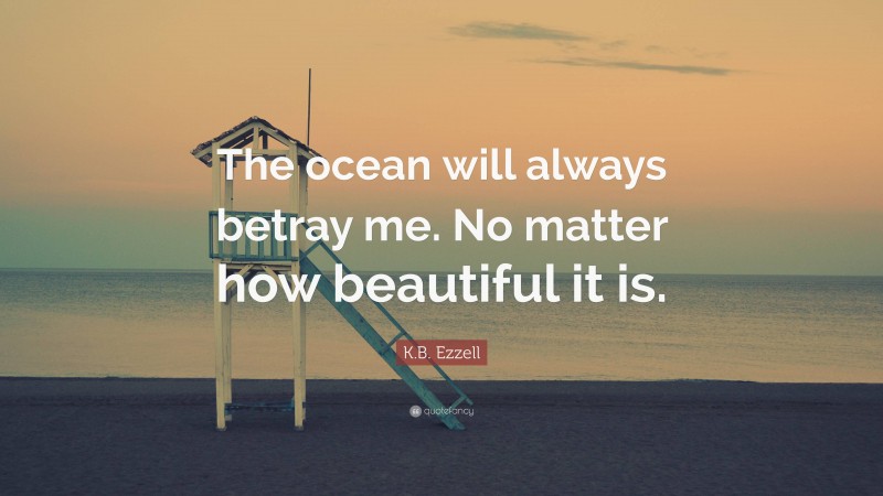K.B. Ezzell Quote: “The ocean will always betray me. No matter how beautiful it is.”