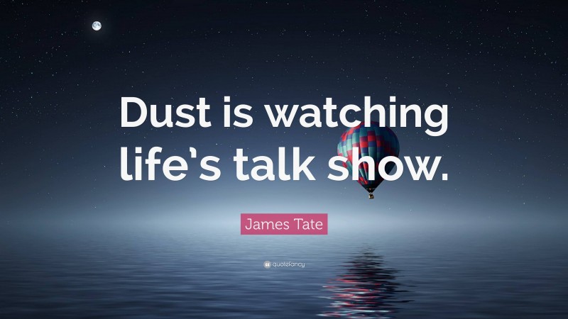 James Tate Quote: “Dust is watching life’s talk show.”