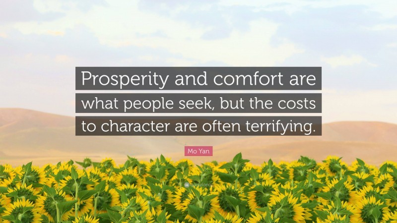 Mo Yan Quote: “Prosperity and comfort are what people seek, but the costs to character are often terrifying.”