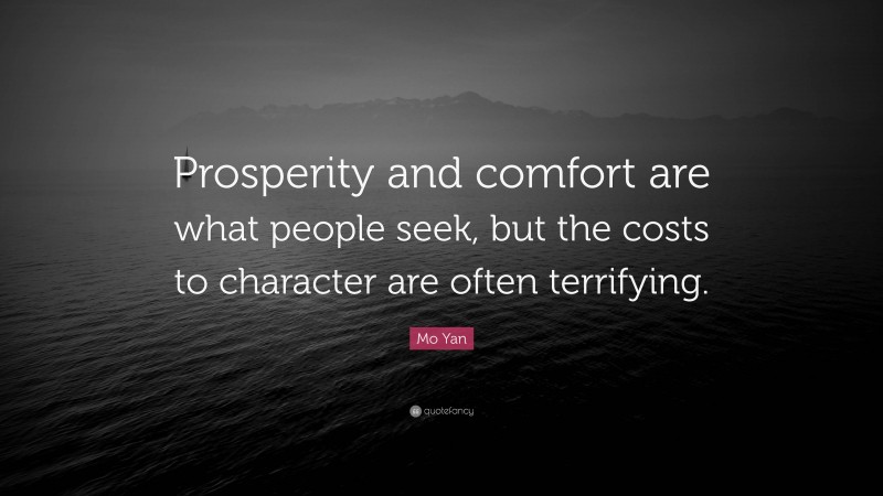 Mo Yan Quote: “Prosperity and comfort are what people seek, but the costs to character are often terrifying.”