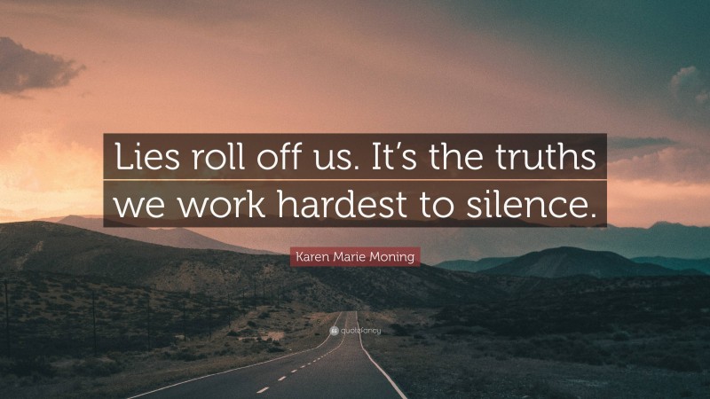 Karen Marie Moning Quote: “Lies roll off us. It’s the truths we work hardest to silence.”