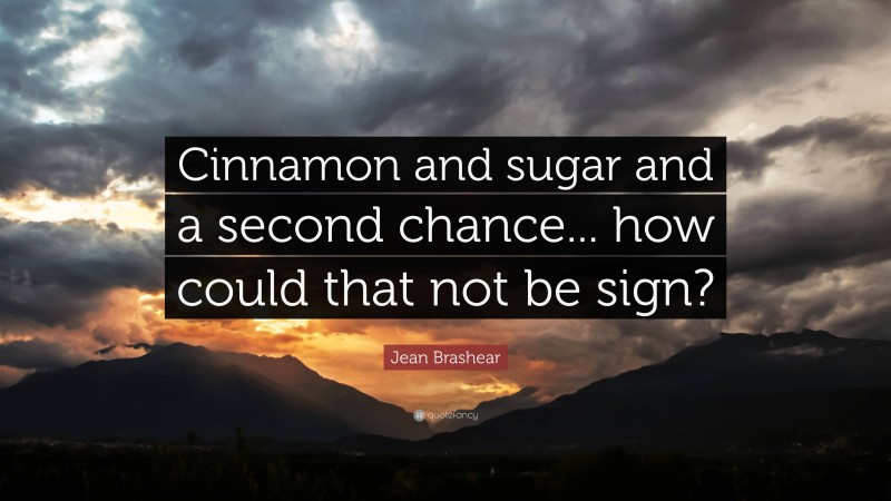 Jean Brashear Quote: “Cinnamon and sugar and a second chance... how could that not be sign?”