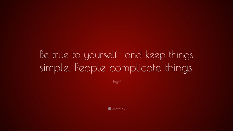 Jay-Z Quote: “Be true to yourself- and keep things simple. People complicate things.”