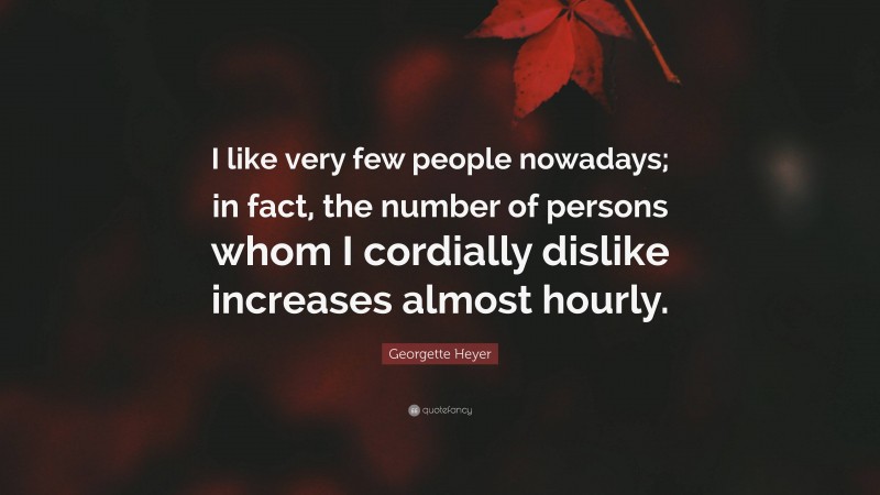 Georgette Heyer Quote: “I like very few people nowadays; in fact, the number of persons whom I cordially dislike increases almost hourly.”