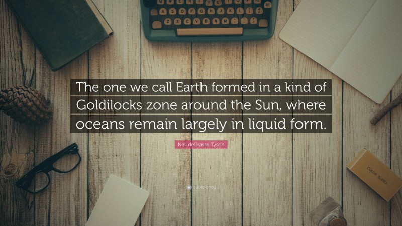 Neil deGrasse Tyson Quote: “The one we call Earth formed in a kind of Goldilocks zone around the Sun, where oceans remain largely in liquid form.”