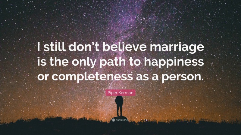 Piper Kerman Quote: “I still don’t believe marriage is the only path to happiness or completeness as a person.”
