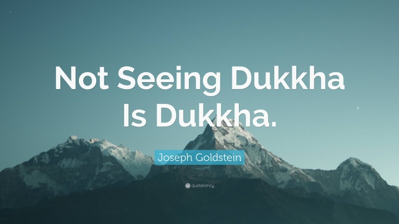 Joseph Goldstein Quote: “Not Seeing Dukkha Is Dukkha.”