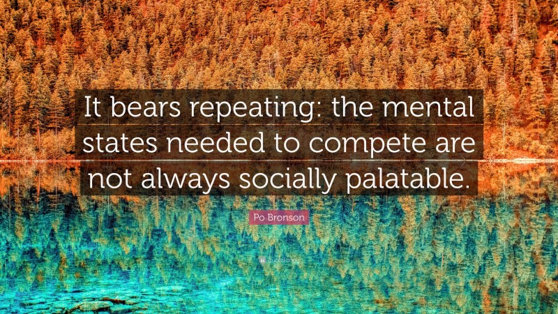 Po Bronson Quote: “It bears repeating: the mental states needed to compete are not always socially palatable.”
