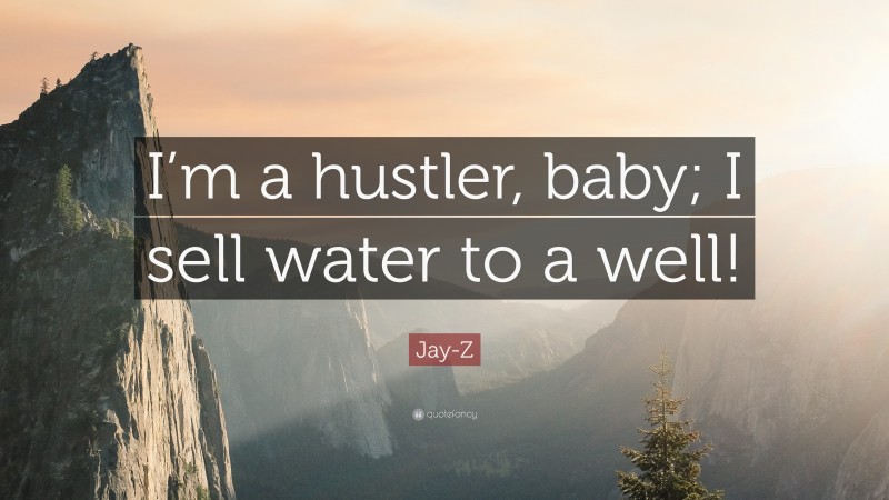 Jay-Z Quote: “I’m a hustler, baby; I sell water to a well!”