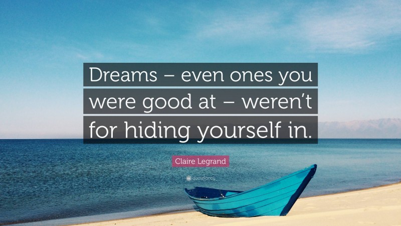 Claire Legrand Quote: “Dreams – even ones you were good at – weren’t for hiding yourself in.”