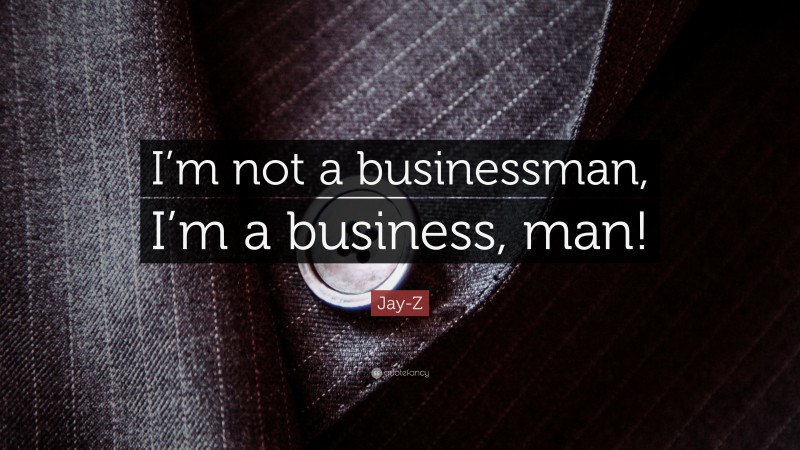 Jay-Z Quote: “I’m not a businessman, I’m a business, man!”