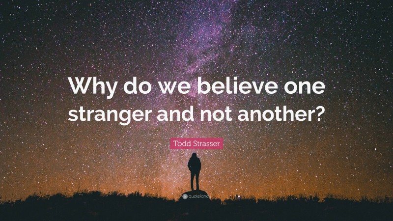 Todd Strasser Quote: “Why do we believe one stranger and not another?”