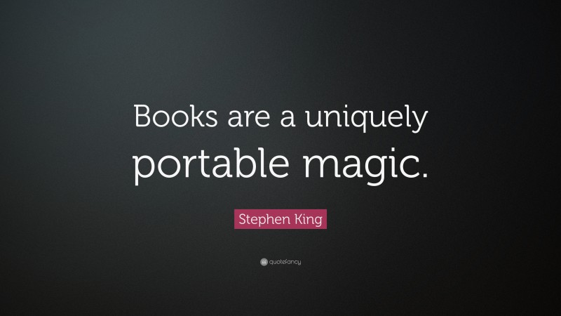 Stephen King Quote: “Books are a uniquely portable magic.”