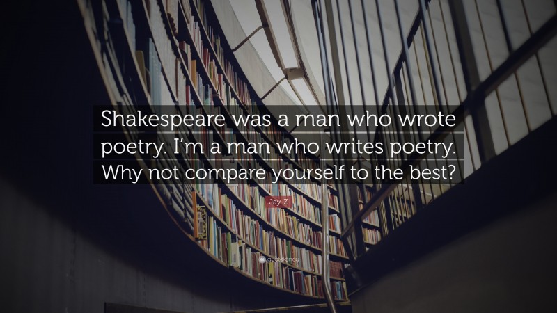 Jay-Z Quote: “Shakespeare was a man who wrote poetry. I’m a man who writes poetry. Why not compare yourself to the best?”