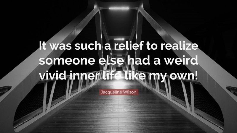 Jacqueline Wilson Quote: “It was such a relief to realize someone else had a weird vivid inner life like my own!”