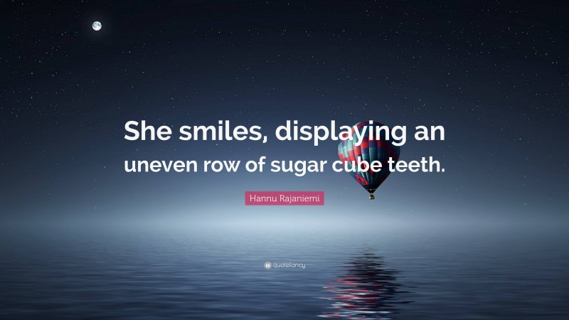 Hannu Rajaniemi Quote: “She smiles, displaying an uneven row of sugar cube teeth.”