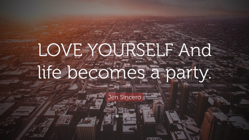 Jen Sincero Quote: “LOVE YOURSELF And life becomes a party.”