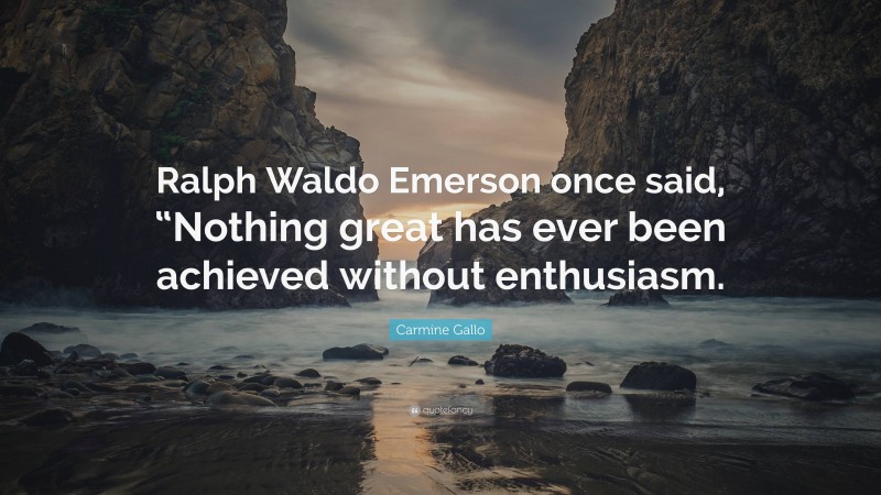 Carmine Gallo Quote: “Ralph Waldo Emerson once said, “Nothing great has ever been achieved without enthusiasm.”