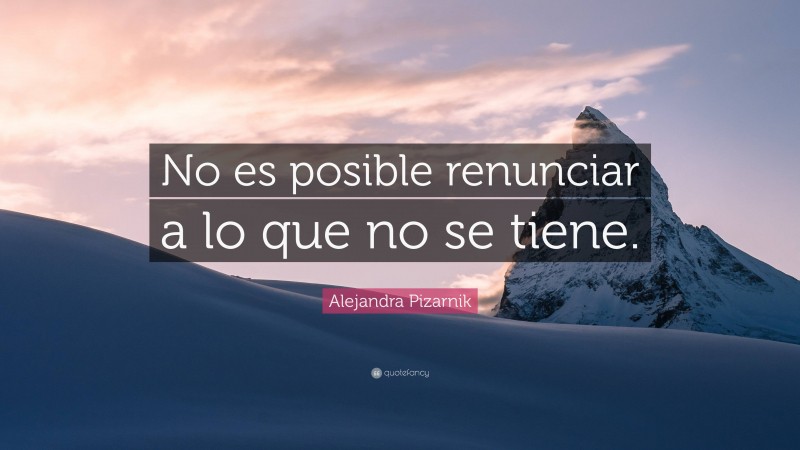 Alejandra Pizarnik Quote: “No es posible renunciar a lo que no se tiene.”