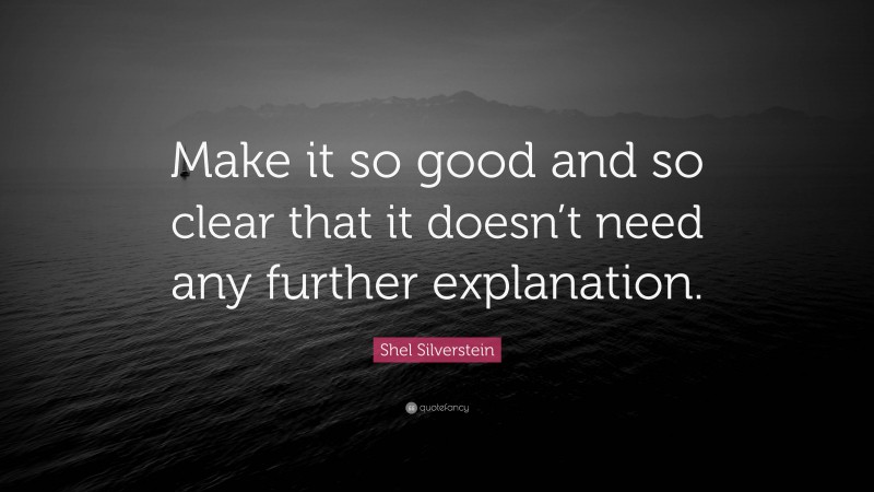 Shel Silverstein Quote: “Make it so good and so clear that it doesn’t need any further explanation.”
