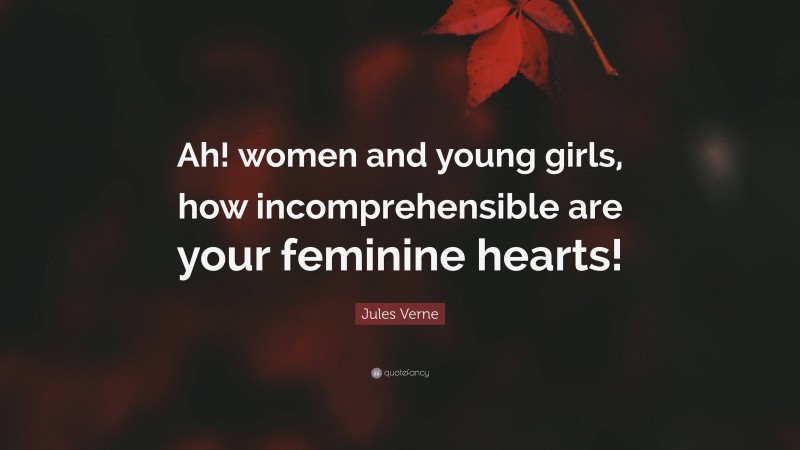 Jules Verne Quote: “Ah! women and young girls, how incomprehensible are your feminine hearts!”