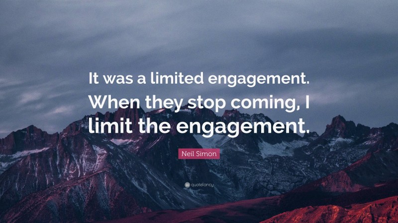 Neil Simon Quote: “It was a limited engagement. When they stop coming, I limit the engagement.”