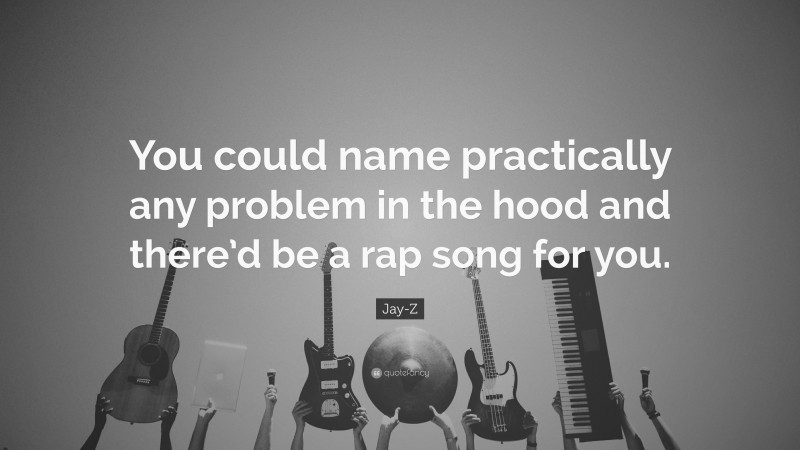 Jay-Z Quote: “You could name practically any problem in the hood and there’d be a rap song for you.”