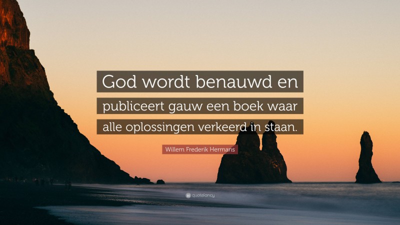 Willem Frederik Hermans Quote: “God wordt benauwd en publiceert gauw een boek waar alle oplossingen verkeerd in staan.”