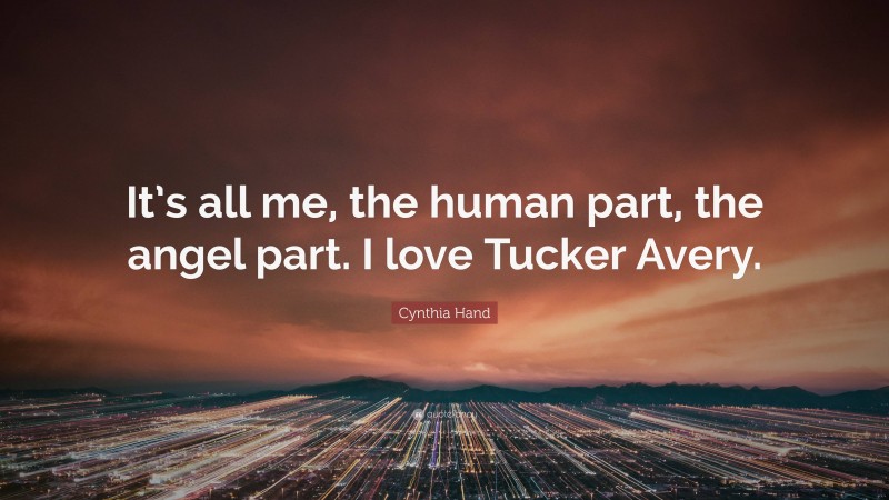 Cynthia Hand Quote: “It’s all me, the human part, the angel part. I love Tucker Avery.”