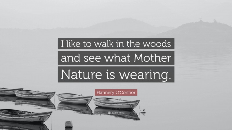 Flannery O'Connor Quote: “I like to walk in the woods and see what Mother Nature is wearing.”