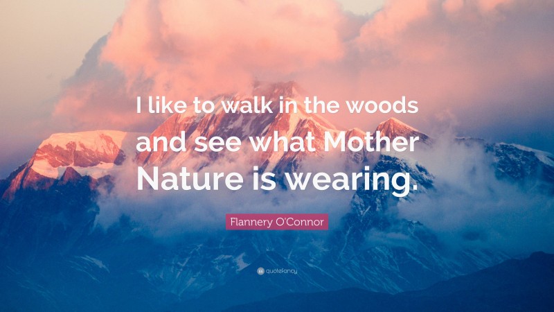 Flannery O'Connor Quote: “I like to walk in the woods and see what Mother Nature is wearing.”