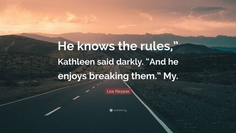 Lisa Kleypas Quote: “He knows the rules,” Kathleen said darkly. “And he enjoys breaking them.” My.”