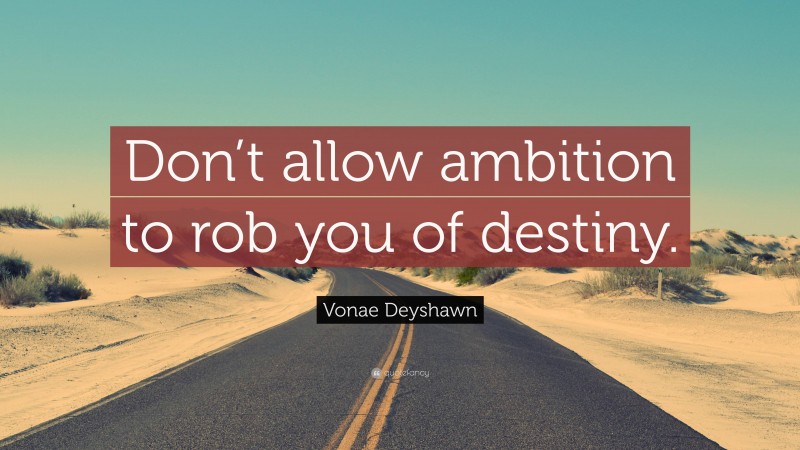 Vonae Deyshawn Quote: “Don’t allow ambition to rob you of destiny.”