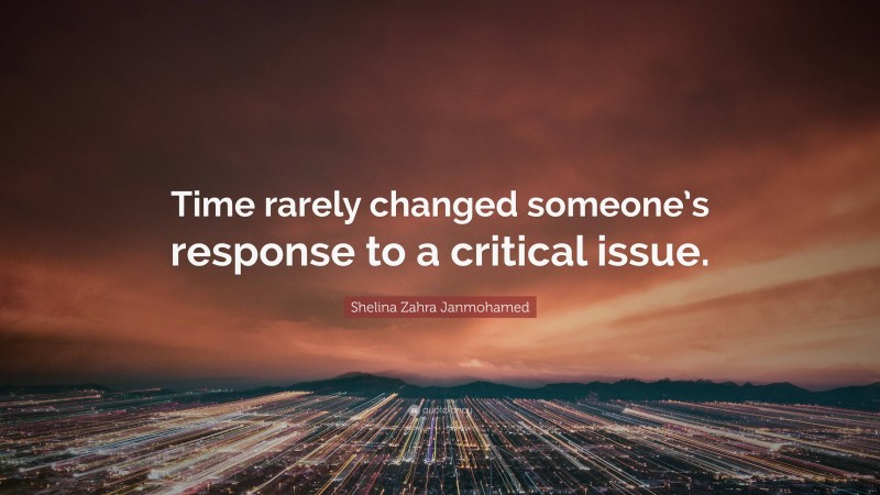 Shelina Zahra Janmohamed Quote: “Time rarely changed someone’s response to a critical issue.”