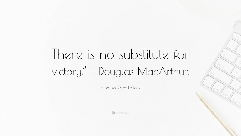 Charles River Editors Quote: “There is no substitute for victory.” – Douglas MacArthur.”