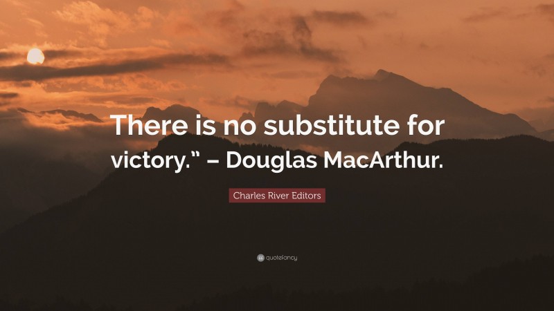 Charles River Editors Quote: “There is no substitute for victory.” – Douglas MacArthur.”