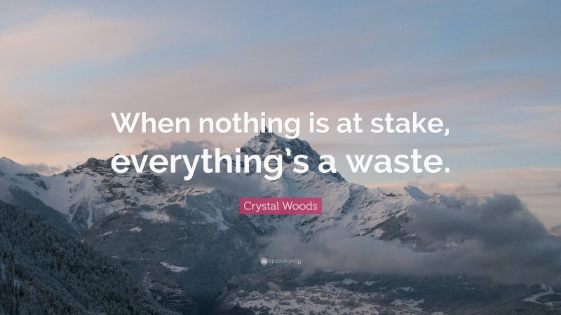 Crystal Woods Quote: “When nothing is at stake, everything’s a waste.”