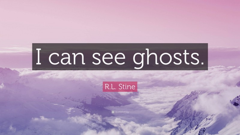R.L. Stine Quote: “I can see ghosts.”