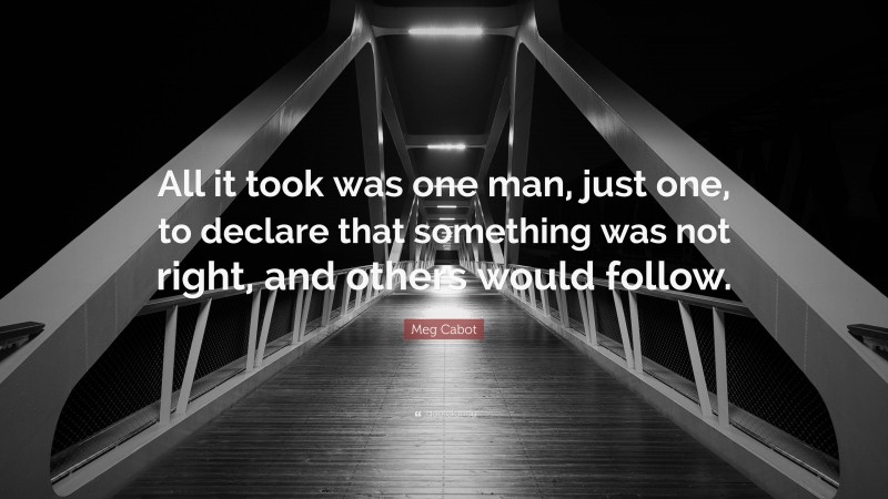 Meg Cabot Quote: “All it took was one man, just one, to declare that something was not right, and others would follow.”