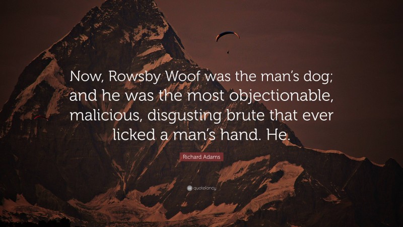 Richard Adams Quote: “Now, Rowsby Woof was the man’s dog; and he was the most objectionable, malicious, disgusting brute that ever licked a man’s hand. He.”