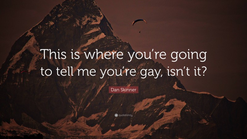 Dan Skinner Quote: “This is where you’re going to tell me you’re gay, isn’t it?”